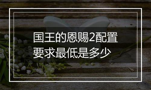 国王的恩赐2配置要求最低是多少