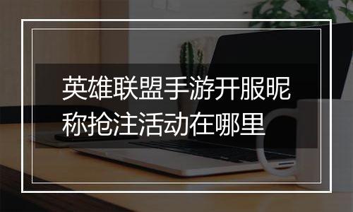英雄联盟手游开服昵称抢注活动在哪里