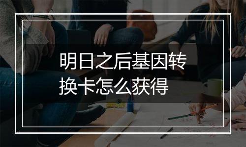 明日之后基因转换卡怎么获得