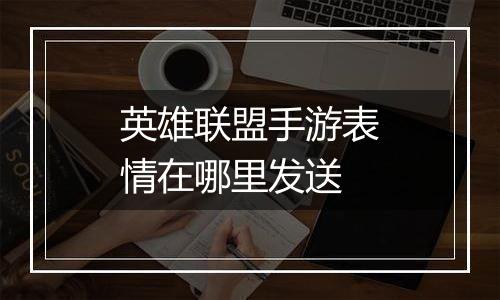 英雄联盟手游表情在哪里发送