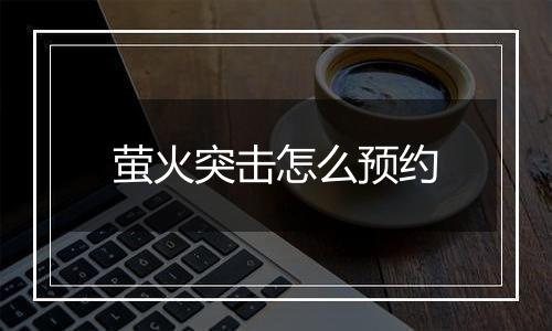 萤火突击怎么预约