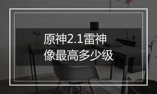 原神2.1雷神像最高多少级