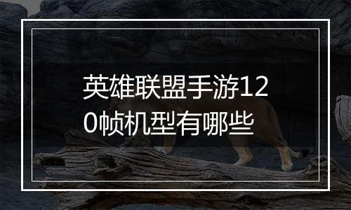 英雄联盟手游120帧机型有哪些
