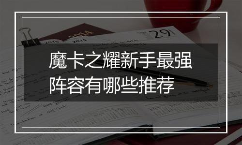 魔卡之耀新手最强阵容有哪些推荐