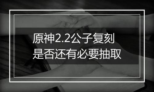 原神2.2公子复刻是否还有必要抽取