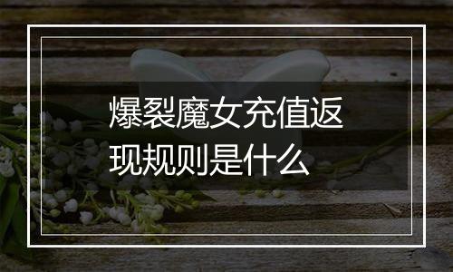 爆裂魔女充值返现规则是什么