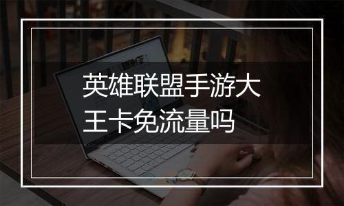 英雄联盟手游大王卡免流量吗