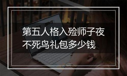第五人格入殓师子夜不死鸟礼包多少钱