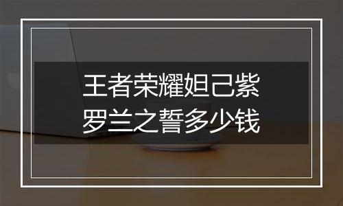 王者荣耀妲己紫罗兰之誓多少钱