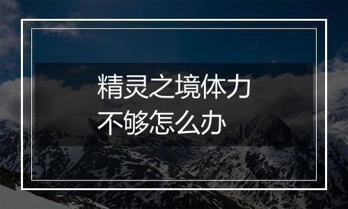 精灵之境体力不够怎么办