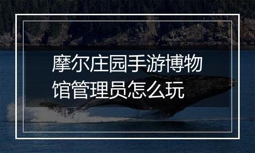 摩尔庄园手游博物馆管理员怎么玩