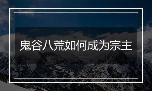 鬼谷八荒如何成为宗主