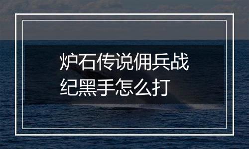 炉石传说佣兵战纪黑手怎么打