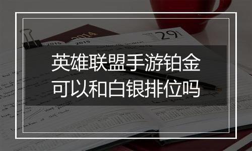 英雄联盟手游铂金可以和白银排位吗