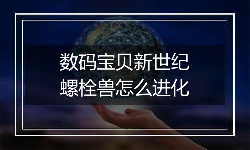 数码宝贝新世纪螺栓兽怎么进化