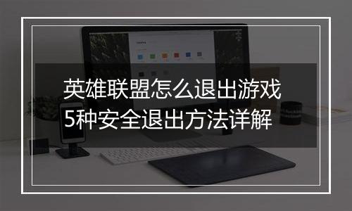 英雄联盟怎么退出游戏 5种安全退出方法详解