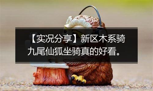 【实况分享】新区木系骑九尾仙狐坐骑真的好看。