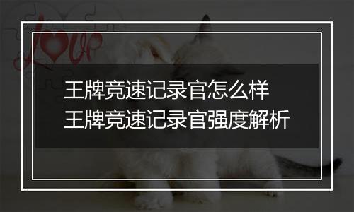 王牌竞速记录官怎么样 王牌竞速记录官强度解析