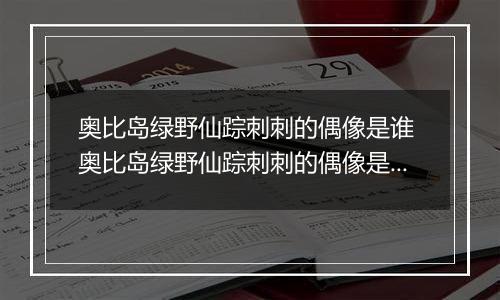 奥比岛绿野仙踪刺刺的偶像是谁 奥比岛绿野仙踪刺刺的偶像是谁的答案分享