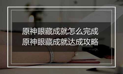 原神眼藏成就怎么完成 原神眼藏成就达成攻略