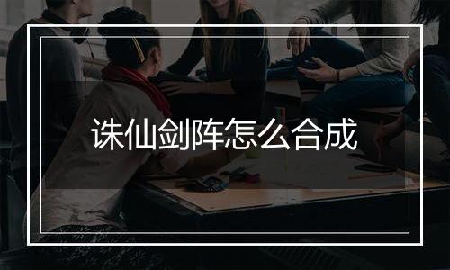 诛仙剑阵怎么合成