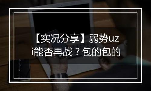 【实况分享】弱势uzi能否再战？包的包的