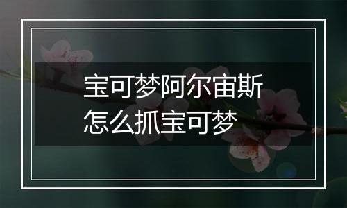 宝可梦阿尔宙斯怎么抓宝可梦