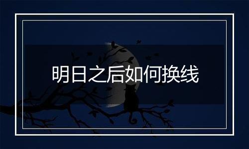 明日之后如何换线