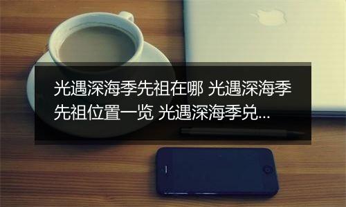 光遇深海季先祖在哪 光遇深海季先祖位置一览 光遇深海季兑换图