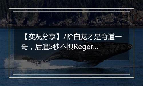 【实况分享】7阶白龙才是弯道一哥，后追5秒不惧Regera！