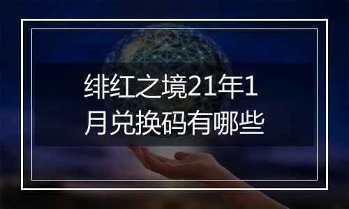 绯红之境21年1月兑换码有哪些