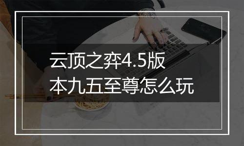 云顶之弈4.5版本九五至尊怎么玩