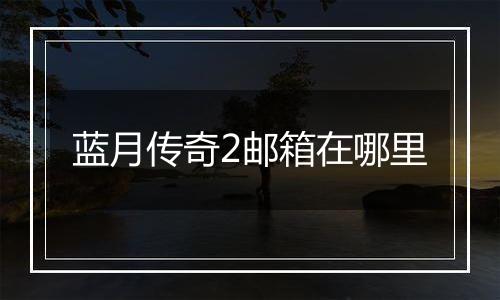 蓝月传奇2邮箱在哪里
