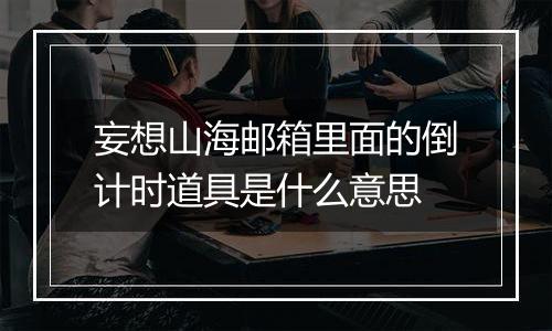妄想山海邮箱里面的倒计时道具是什么意思