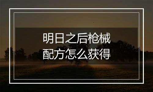 明日之后枪械配方怎么获得