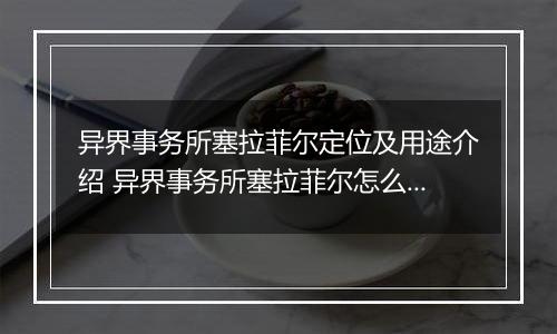 异界事务所塞拉菲尔定位及用途介绍 异界事务所塞拉菲尔怎么样
