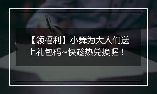 【领福利】小舞为大人们送上礼包码~快趁热兑换喔！
