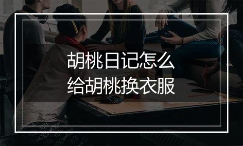 胡桃日记怎么给胡桃换衣服