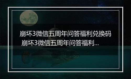 崩坏3微信五周年问答福利兑换码 崩坏3微信五周年问答福利水晶兑换码大全