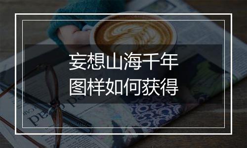 妄想山海千年图样如何获得