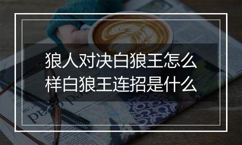 狼人对决白狼王怎么样白狼王连招是什么