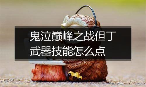 鬼泣巅峰之战但丁武器技能怎么点