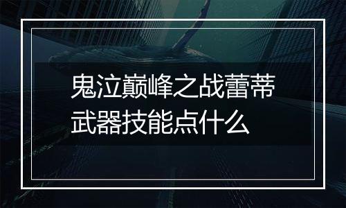 鬼泣巅峰之战蕾蒂武器技能点什么