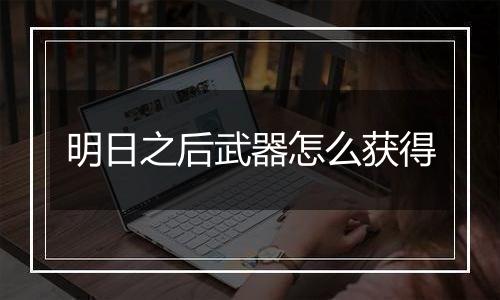 明日之后武器怎么获得