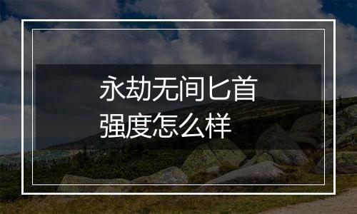 永劫无间匕首强度怎么样