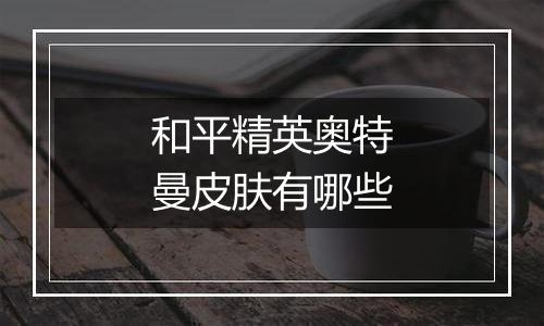 和平精英奥特曼皮肤有哪些