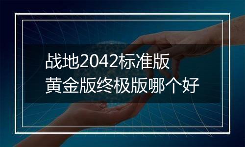 战地2042标准版黄金版终极版哪个好