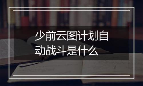 少前云图计划自动战斗是什么
