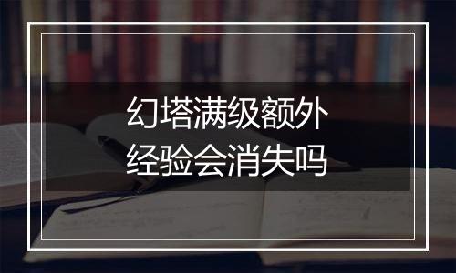 幻塔满级额外经验会消失吗