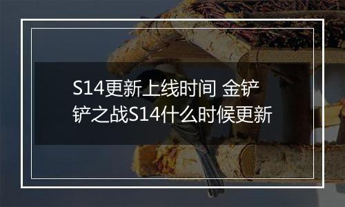 S14更新上线时间 金铲铲之战S14什么时候更新